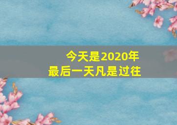 今天是2020年最后一天凡是过往