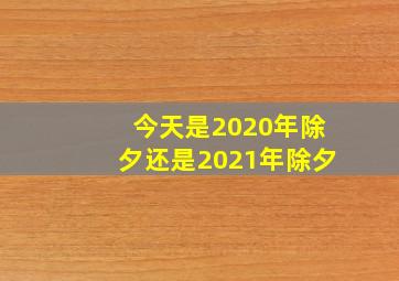 今天是2020年除夕还是2021年除夕