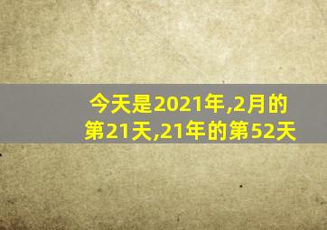 今天是2021年,2月的第21天,21年的第52天