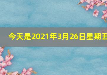 今天是2021年3月26日星期五