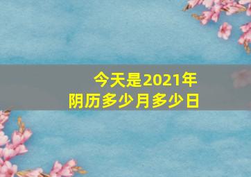 今天是2021年阴历多少月多少日