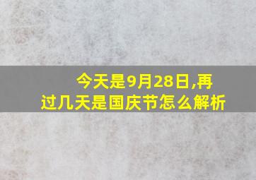 今天是9月28日,再过几天是国庆节怎么解析