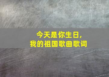 今天是你生日,我的祖国歌曲歌词