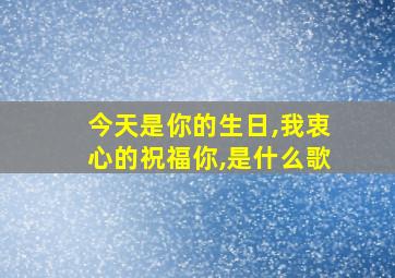 今天是你的生日,我衷心的祝福你,是什么歌