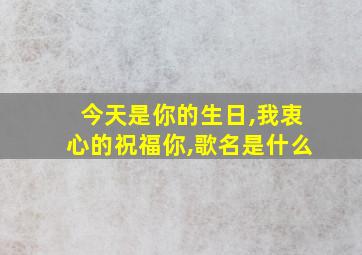 今天是你的生日,我衷心的祝福你,歌名是什么