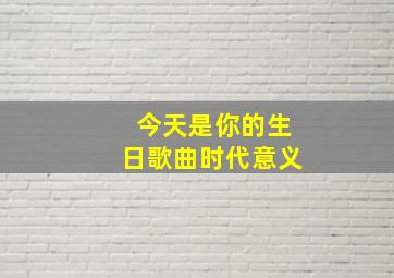 今天是你的生日歌曲时代意义