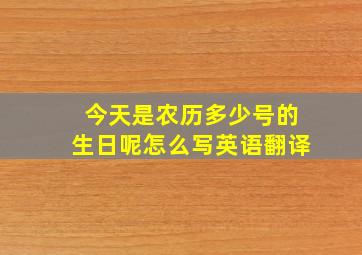 今天是农历多少号的生日呢怎么写英语翻译