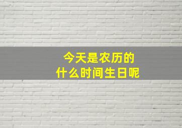 今天是农历的什么时间生日呢