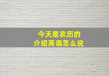 今天是农历的介绍英语怎么说