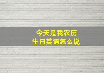 今天是我农历生日英语怎么说