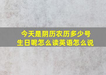 今天是阴历农历多少号生日呢怎么读英语怎么说