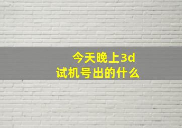 今天晚上3d试机号出的什么