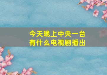 今天晚上中央一台有什么电视剧播出