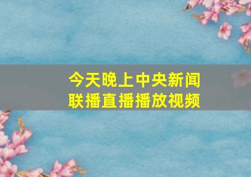 今天晚上中央新闻联播直播播放视频