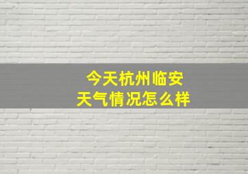 今天杭州临安天气情况怎么样