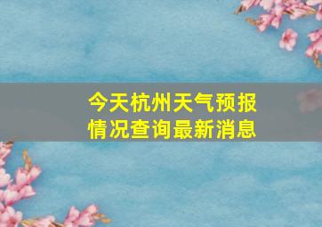 今天杭州天气预报情况查询最新消息