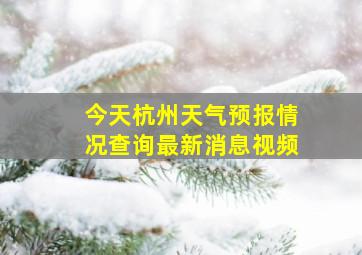 今天杭州天气预报情况查询最新消息视频