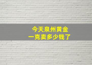 今天泉州黄金一克卖多少钱了