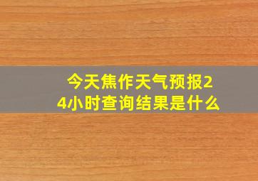 今天焦作天气预报24小时查询结果是什么