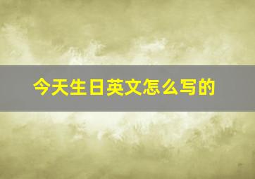 今天生日英文怎么写的