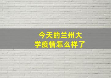 今天的兰州大学疫情怎么样了