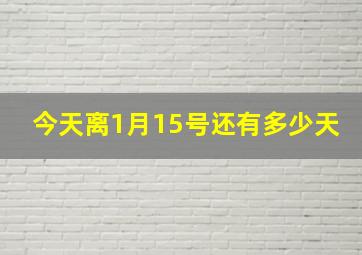 今天离1月15号还有多少天