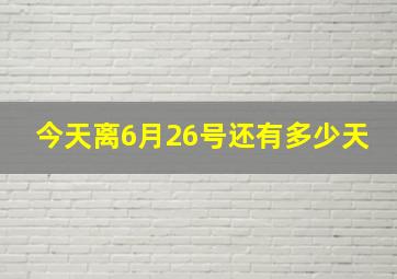 今天离6月26号还有多少天