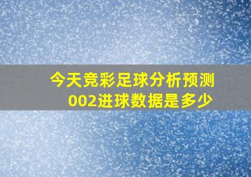 今天竞彩足球分析预测002进球数据是多少