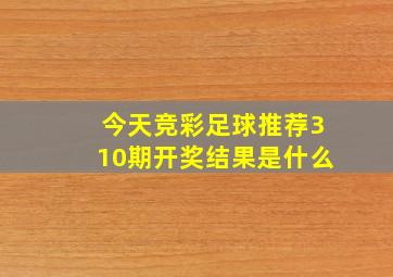 今天竞彩足球推荐310期开奖结果是什么