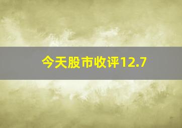 今天股市收评12.7