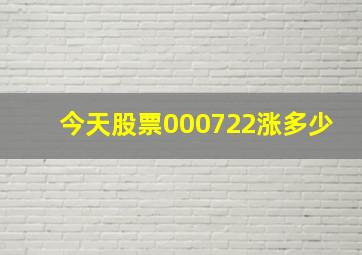 今天股票000722涨多少