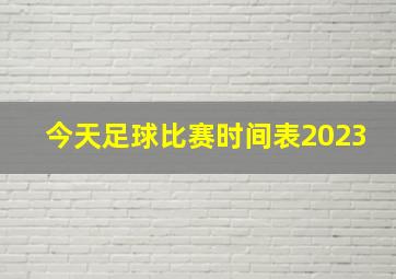 今天足球比赛时间表2023