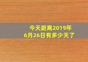 今天距离2019年6月26日有多少天了