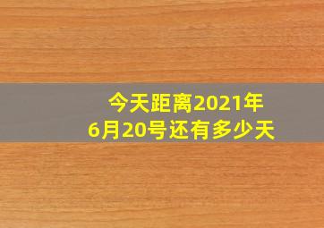 今天距离2021年6月20号还有多少天