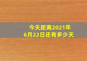 今天距离2021年6月22日还有多少天