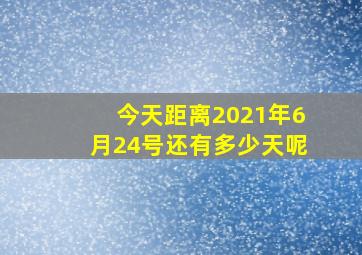 今天距离2021年6月24号还有多少天呢