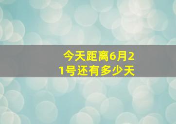 今天距离6月21号还有多少天