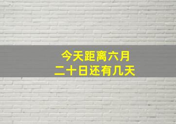 今天距离六月二十日还有几天