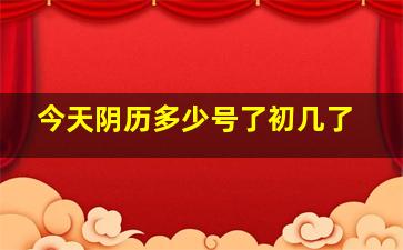 今天阴历多少号了初几了