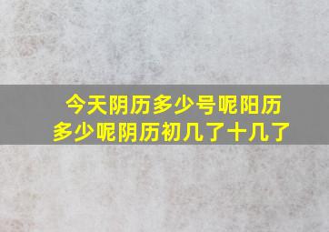 今天阴历多少号呢阳历多少呢阴历初几了十几了