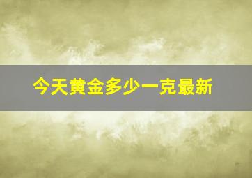 今天黄金多少一克最新