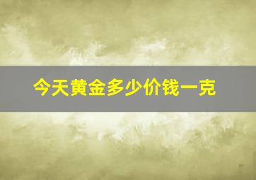 今天黄金多少价钱一克