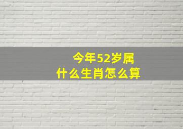 今年52岁属什么生肖怎么算