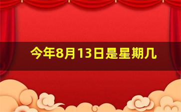 今年8月13日是星期几