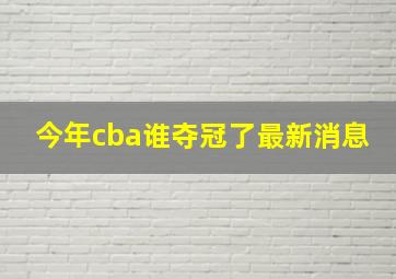 今年cba谁夺冠了最新消息