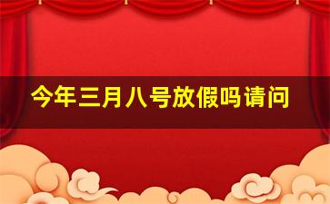 今年三月八号放假吗请问