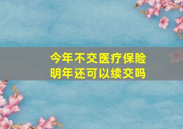 今年不交医疗保险明年还可以续交吗