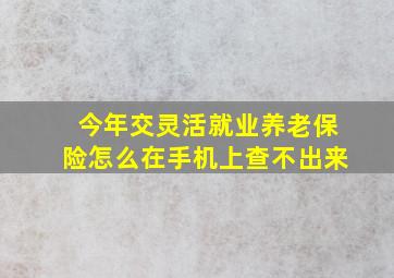 今年交灵活就业养老保险怎么在手机上查不出来