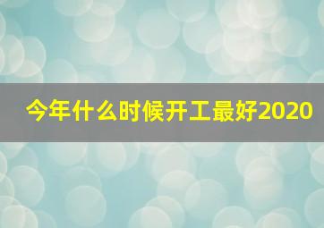 今年什么时候开工最好2020