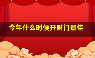 今年什么时候开财门最佳